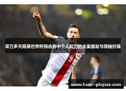 莱万多夫斯基世界杯预选赛中个人能力的全面爆发与领袖价值 莱万多夫斯基世界杯预选赛中个人能力的全面爆发与领袖价值