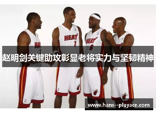 赵明剑关键助攻彰显老将实力与坚韧精神 赵明剑关键助攻彰显老将实力与坚韧精神