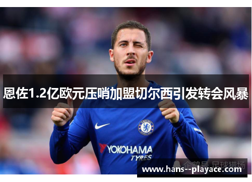 恩佐1.2亿欧元压哨加盟切尔西引发转会风暴