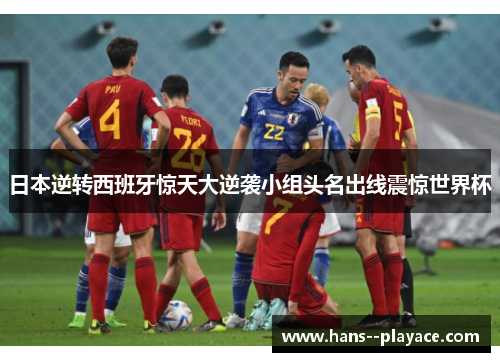 日本逆转西班牙惊天大逆袭小组头名出线震惊世界杯