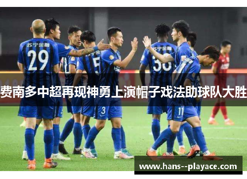 费南多中超再现神勇上演帽子戏法助球队大胜