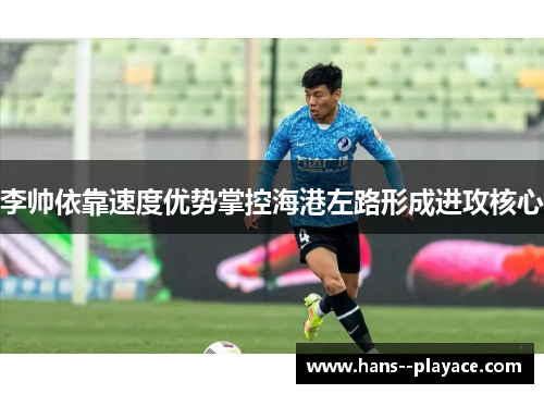 李帅依靠速度优势掌控海港左路形成进攻核心 李帅依靠速度优势掌控海港左路形成进攻核心