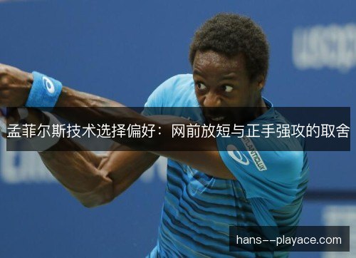 孟菲尔斯技术选择偏好:网前放短与正手强攻的取舍 孟菲尔斯技术选择偏好:网前放短与正手强攻的取舍