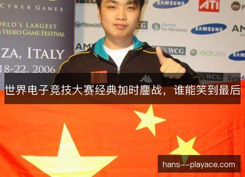 世界电子竞技大赛经典加时鏖战，谁能笑到最后